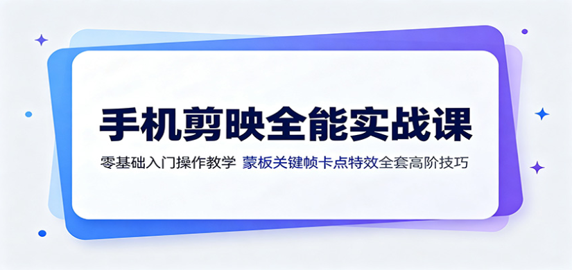 手机剪映全能实战课：零基础入门操作教学，蒙版关键帧卡点特效全套高阶技巧